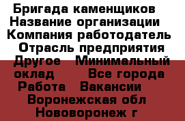 Бригада каменщиков › Название организации ­ Компания-работодатель › Отрасль предприятия ­ Другое › Минимальный оклад ­ 1 - Все города Работа » Вакансии   . Воронежская обл.,Нововоронеж г.